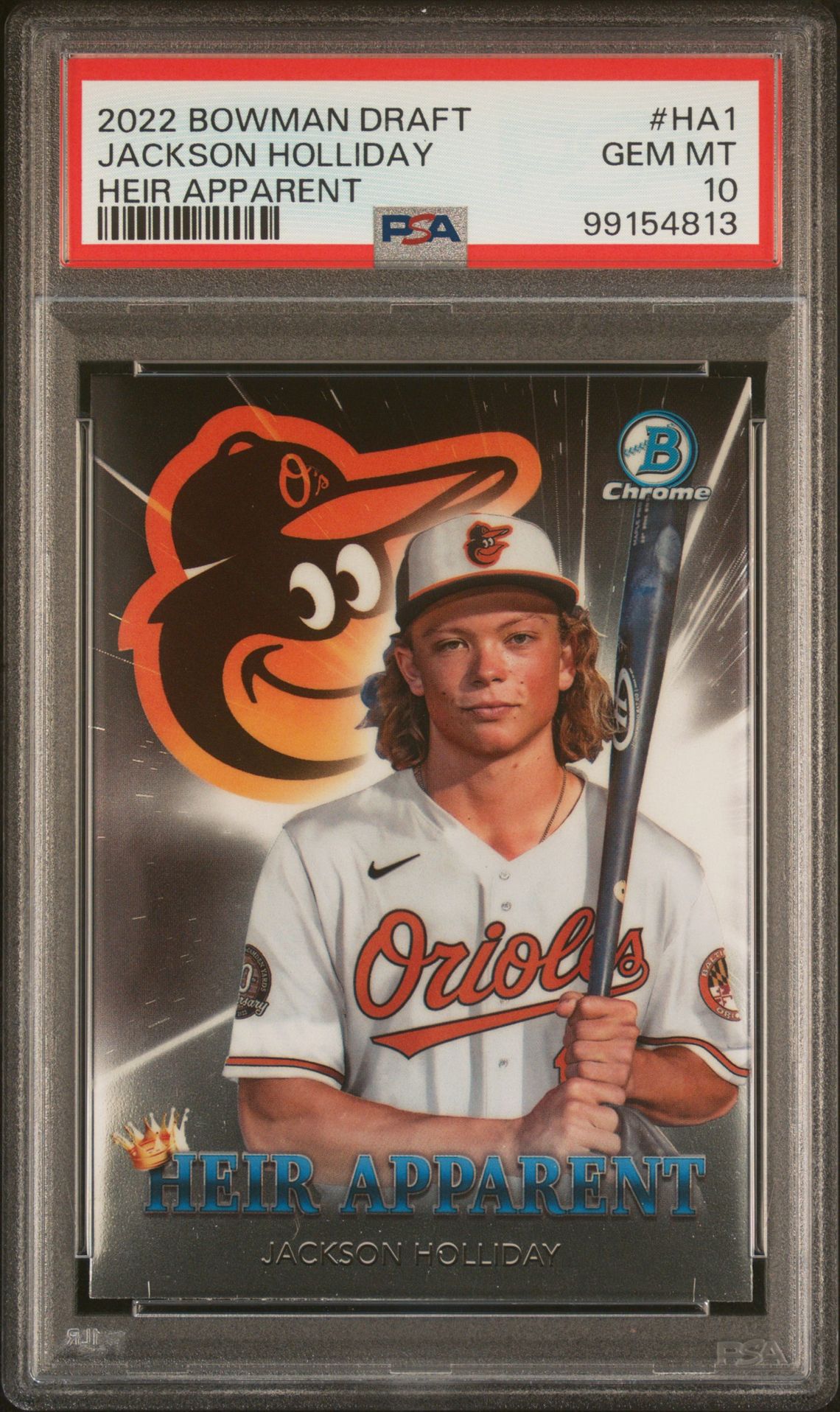 2022Brand/TitleBOWMAN DRAFT HEIR APPARENTSubjectJACKSON HOLLIDAYCard NumberHA1CategoryBASEBALL CARDSVariety/PedigreeHEIR APPARENTSet RegistryThis cert does not appear in any sets.Note: If you believe the label on your cert or the item information listed above appears to be incorrect, please file a Label Correction Request through the Customer Request Center.CompanyAbout UsPSA CareersPress & MediaAppsResourcesPSA SalesAdvertise With UsForumsArticlesAffiliatesCollectorsCard LadderLong Beach ExpoPSA JapanPrivacy & TermsPrivacyYour Privacy ChoicesPSA GuaranteeTerms & ConditionsSupportHelp & SupportRequest CenterFind My PackageFAQ© 2026 Collectors Holdings, Inc. All rights reserved.United States (English)requestAnimationFrame(function(){$RT=performance.now()});SearchBaseball Cards2022 Bowman Draft Heir ApparentJackson Holliday #ha1Cert #99154813$RB=[];$RV=function(a){$RT=performance.now();for(var b=0;b<a.length;b+=2){var c=a[b],e=a[b+1];null!==e.parentNode&&e.parentNode.removeChild(e);var f=c.parentNode;if(f){var g=c.previousSibling,h=0;do{if(c&&8===c.nodeType){var d=c.data;if("/$"===d||"/&"===d)if(0===h)break;else h--;else"$"!==d&&"$?"!==d&&"$~"!==d&&"$!"!==d&&"&"!==d||h++}d=c.nextSibling;f.removeChild(c);c=d}while(c);for(;e.firstChild;)f.insertBefore(e.firstChild,c);g.data="$";g._reactRetry&&requestAnimationFrame(g._reactRetry)}}a.length=0}; Bowman BOWMAN DRAFT HEIR APPARENTSubjectJACKSON HOLLIDAYCard NumberHA1CategoryBASEBALL CARDSVariety/PedigreeHEIR APPARENTSet RegistryThis cert does not appear in any sets.Note: If you believe the label on your cert or the item information listed above appears to be incorrect, please file a Label Correction Request through the Customer Request Center.CompanyAbout UsPSA CareersPress & MediaAppsResourcesPSA SalesAdvertise With UsForumsArticlesAffiliatesCollectorsCard LadderLong Beach ExpoPSA JapanPrivacy & TermsPrivacyYour Privacy ChoicesPSA GuaranteeTerms & ConditionsSupportHelp & SupportRequest CenterFind My PackageFAQ© 2026 Collectors Holdings, Inc. All rights reserved.United States (English)requestAnimationFrame(function(){$RT=performance.now()});SearchBaseball Cards2022 Bowman Draft Heir ApparentJackson Holliday #ha1Cert #99154813$RB=[];$RV=function(a){$RT=performance.now();for(var b=0;b<a.length;b+=2){var c=a[b],e=a[b+1];null!==e.parentNode&&e.parentNode.removeChild(e);var f=c.parentNode;if(f){var g=c.previousSibling,h=0;do{if(c&&8===c.nodeType){var d=c.data;if("/$"===d||"/&"===d)if(0===h)break;else h--;else"$"!==d&&"$?"!==d&&"$~"!==d&&"$!"!==d&&"&"!==d||h++}d=c.nextSibling;f.removeChild(c);c=d}while(c);for(;e.firstChild;)f.insertBefore(e.firstChild,c);g.data="$";g._reactRetry&&requestAnimationFrame(g._reactRetry)}}a.length=0}; Chrome #HA1CategoryBASEBALL CARDSVariety/PedigreeHEIR APPARENTSet RegistryThis cert does not appear in any sets.Note: If you believe the label on your cert or the item information listed above appears to be incorrect, please file a Label Correction Request through the Customer Request Center.CompanyAbout UsPSA CareersPress & MediaAppsResourcesPSA SalesAdvertise With UsForumsArticlesAffiliatesCollectorsCard LadderLong Beach ExpoPSA JapanPrivacy & TermsPrivacyYour Privacy ChoicesPSA GuaranteeTerms & ConditionsSupportHelp & SupportRequest CenterFind My PackageFAQ© 2026 Collectors Holdings, Inc. All rights reserved.United States (English)requestAnimationFrame(function(){$RT=performance.now()});SearchBaseball Cards2022 Bowman Draft Heir ApparentJackson Holliday #ha1Cert #99154813$RB=[];$RV=function(a){$RT=performance.now();for(var b=0;b<a.length;b+=2){var c=a[b],e=a[b+1];null!==e.parentNode&&e.parentNode.removeChild(e);var f=c.parentNode;if(f){var g=c.previousSibling,h=0;do{if(c&&8===c.nodeType){var d=c.data;if("/$"===d||"/&"===d)if(0===h)break;else h--;else"$"!==d&&"$?"!==d&&"$~"!==d&&"$!"!==d&&"&"!==d||h++}d=c.nextSibling;f.removeChild(c);c=d}while(c);for(;e.firstChild;)f.insertBefore(e.firstChild,c);g.data="$";g._reactRetry&&requestAnimationFrame(g._reactRetry)}}a.length=0}; Jackson Holliday front